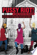 Pussy Riot! : a punk prayer for freedom : letters from prison, songs, poems, and courtroom statements, plus tributes to the punk band that shook the world.