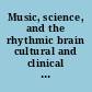 Music, science, and the rhythmic brain cultural and clinical implications /