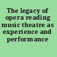 The legacy of opera reading music theatre as experience and performance /