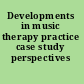 Developments in music therapy practice case study perspectives /