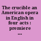 The crucible an American opera in English in four acts : premiere at the New York City Opera, October 26, 1961 /