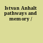 Istvan Anhalt pathways and memory /