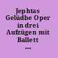 Jephtas Gelüdbe Oper in drei Aufzügen mit Ballett Gedichtet von Professor Alois Screiber in Musik Gesetst von Jakob Meyerbeer /