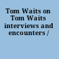 Tom Waits on Tom Waits interviews and encounters /