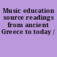 Music education source readings from ancient Greece to today /