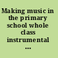 Making music in the primary school whole class instrumental and vocal teaching /