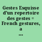 Gestes Esquisse d'un repertoire des gestes = French gestures, a preliminary repertory