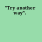 "Try another way".