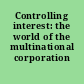 Controlling interest: the world of the multinational corporation /