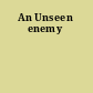 An Unseen enemy