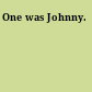 One was Johnny.