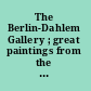 The Berlin-Dahlem Gallery ; great paintings from the former Kaiser Friedrich Museum /