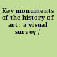 Key monuments of the history of art : a visual survey /