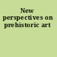New perspectives on prehistoric art