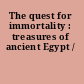 The quest for immortality : treasures of ancient Egypt /