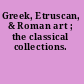 Greek, Etruscan, & Roman art ; the classical collections.