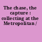 The chase, the capture : collecting at the Metropolitan /
