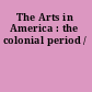 The Arts in America : the colonial period /