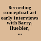 Recording conceptual art early interviews with Barry, Huebler, Kaltenbach, LeWitt, Morris, Oppenheim, Siegelaub, Smithson, and Weiner by Patricia Norvell /