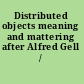 Distributed objects meaning and mattering after Alfred Gell /