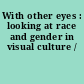 With other eyes : looking at race and gender in visual culture /