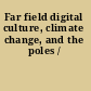 Far field digital culture, climate change, and the poles /