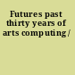 Futures past thirty years of arts computing /