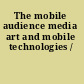 The mobile audience media art and mobile technologies /