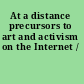 At a distance precursors to art and activism on the Internet /