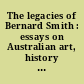 The legacies of Bernard Smith : essays on Australian art, history and cultural politics /