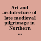 Art and architecture of late medieval pilgrimage in Northern Europe and the British Isles texts /