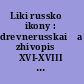 Liki russkoĭ ikony : drevnerusskai͡a zhivopisʹ XVI-XVIII vekov iz sobranii͡a t͡sentralʹnogo muzei͡a drevnerusskoĭ kulʹtury i iskusstva imeni Andrei͡a Rubleva : katalog vystavki /