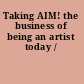 Taking AIM! the business of being an artist today /