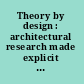 Theory by design : architectural research made explicit in the design teaching studio /