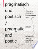 Pragmatisch und poetisch = Pragmatic and poetic : Architekturjahrbuch Graz Steiermark 2016 = Architecture Yearbook Graz Styria 2016 /