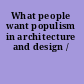 What people want populism in architecture and design /
