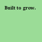Built to grow.