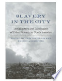 Slavery in the city : architecture and landscapes of urban slavery in North America /
