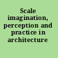 Scale imagination, perception and practice in architecture /