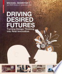 Driving desired futures : turning design thinking into real innovation /