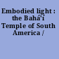 Embodied light : the Bahá'í Temple of South America /