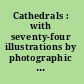 Cathedrals : with seventy-four illustrations by photographic reproduction and seventy-four drawings /