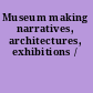 Museum making narratives, architectures, exhibitions /