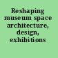 Reshaping museum space architecture, design, exhibitions /