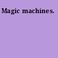 Magic machines.