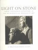 Light on stone : Greek and Roman sculpture in the Metropolitan Museum of Art : a photographic essay /