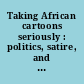 Taking African cartoons seriously : politics, satire, and culture /