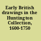 Early British drawings in the Huntington Collection, 1600-1750 /