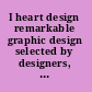 I heart design remarkable graphic design selected by designers, illustrators, and critics /