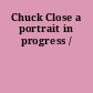 Chuck Close a portrait in progress /